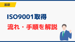 【初心者でも安心】ISO9001の取得の流れ・手順の基礎を解説