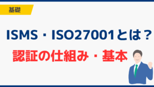 ISMS・ISO27001とは？認証の仕組みと基本を解説